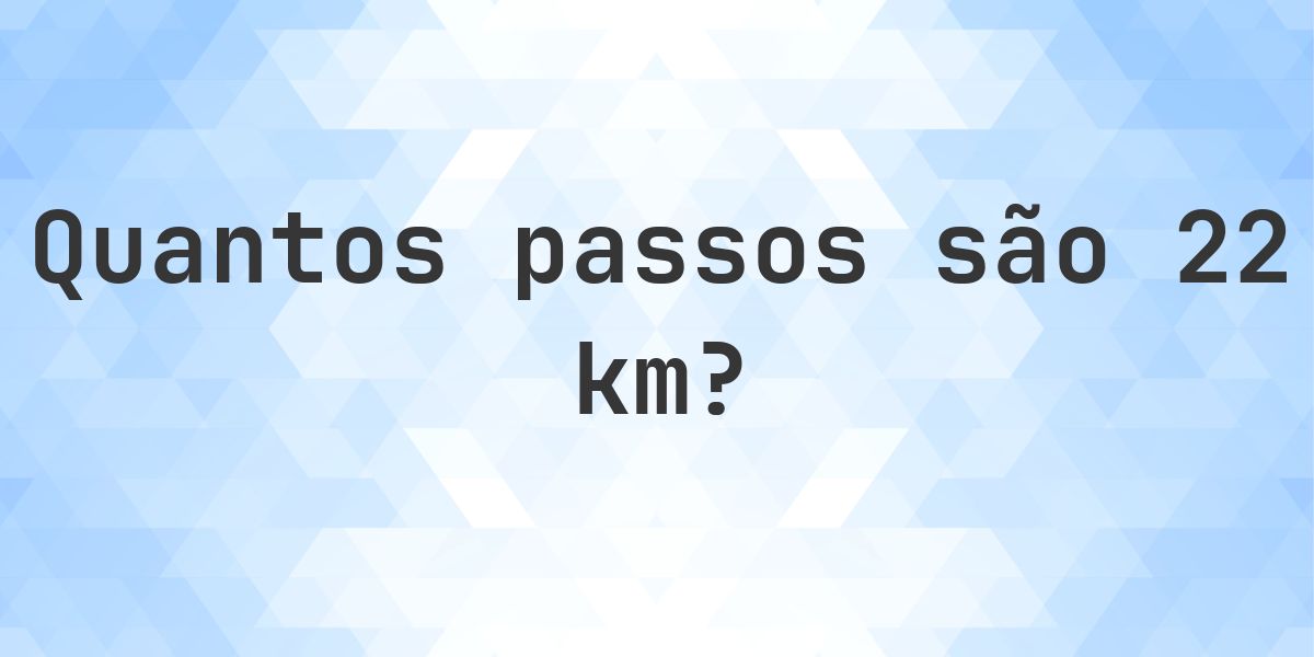 Quantos passos são 22 km? - Calculatio