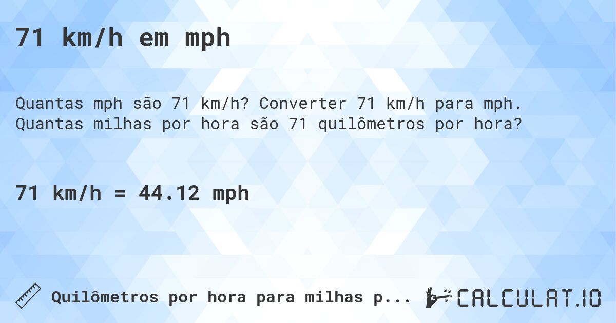 71 km/h em mph. Converter 71 km/h para mph. Quantas milhas por hora são 71 quilômetros por hora?