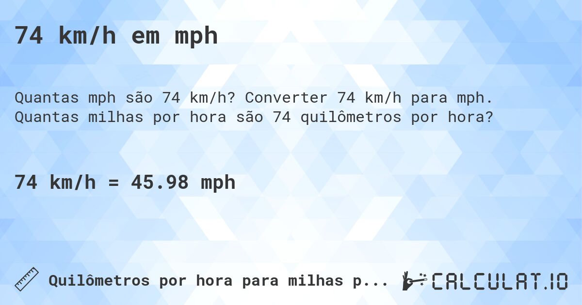 74 km/h em mph. Converter 74 km/h para mph. Quantas milhas por hora são 74 quilômetros por hora?