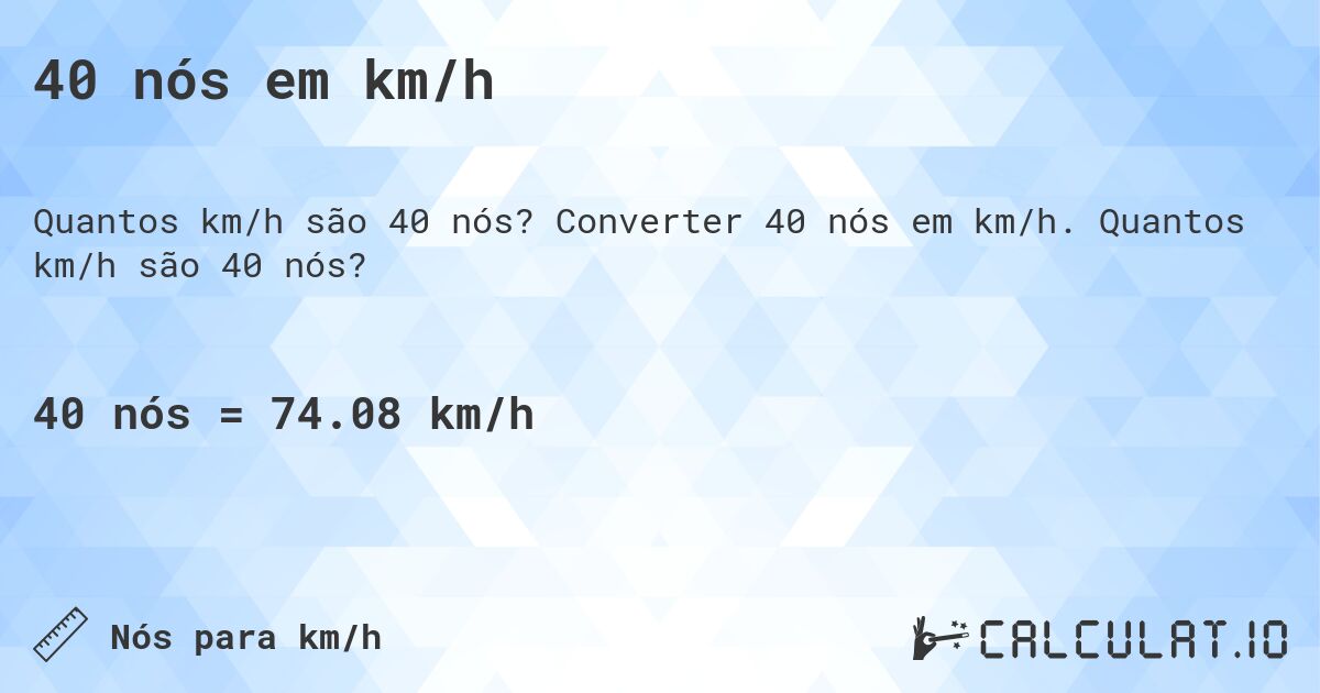40 nós em km/h. Converter 40 nós em km/h. Quantos km/h são 40 nós?