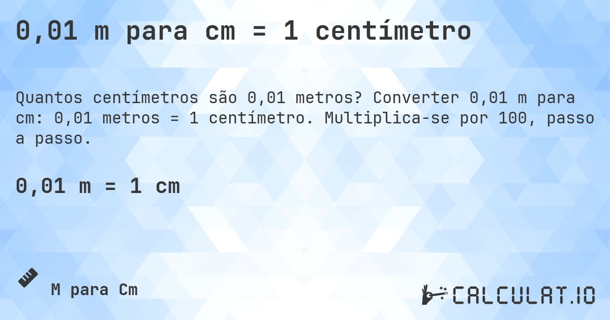 0,01 m para cm = 1 centímetro. Converter 0,01 m para cm: 0,01 metros = 1 centímetro. Multiplica-se por 100, passo a passo.