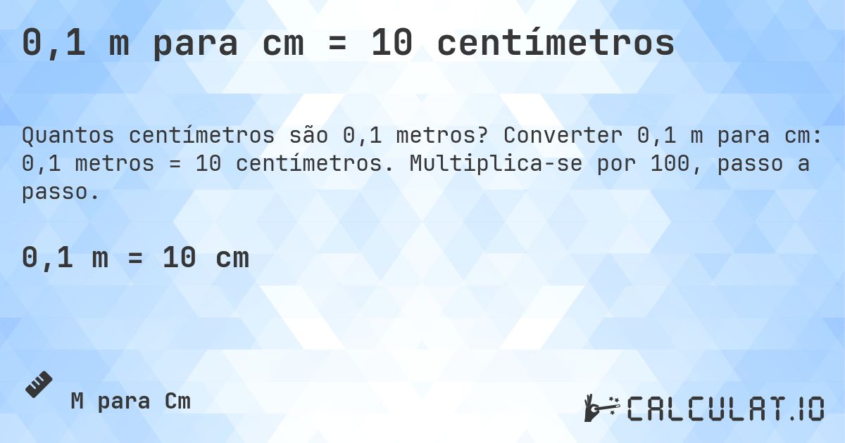 0,1 m para cm = 10 centímetros. Converter 0,1 m para cm: 0,1 metros = 10 centímetros. Multiplica-se por 100, passo a passo.