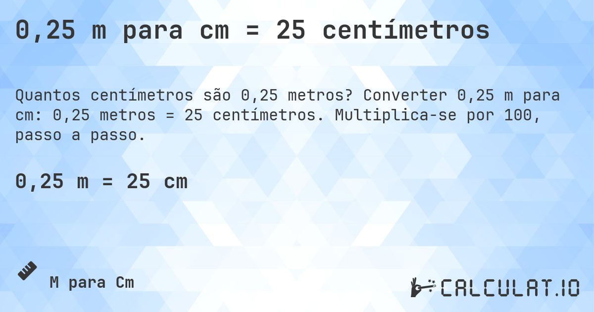 0,25 m para cm = 25 centímetros. Converter 0,25 m para cm: 0,25 metros = 25 centímetros. Multiplica-se por 100, passo a passo.