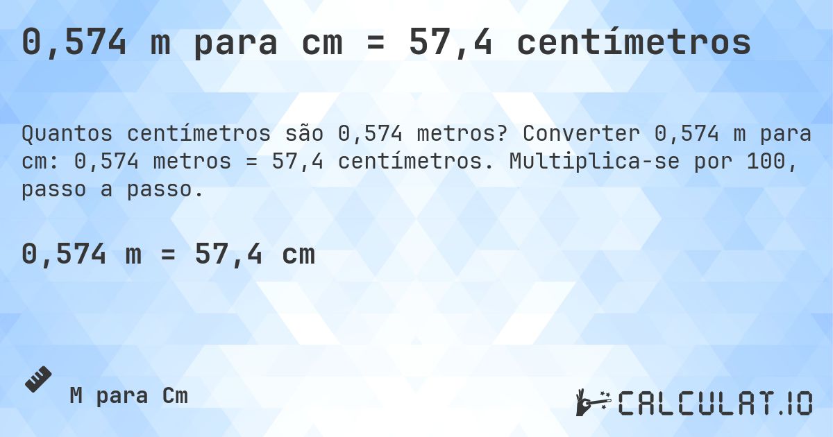 0,574 m para cm = 57,4 centímetros. Converter 0,574 m para cm: 0,574 metros = 57,4 centímetros. Multiplica-se por 100, passo a passo.