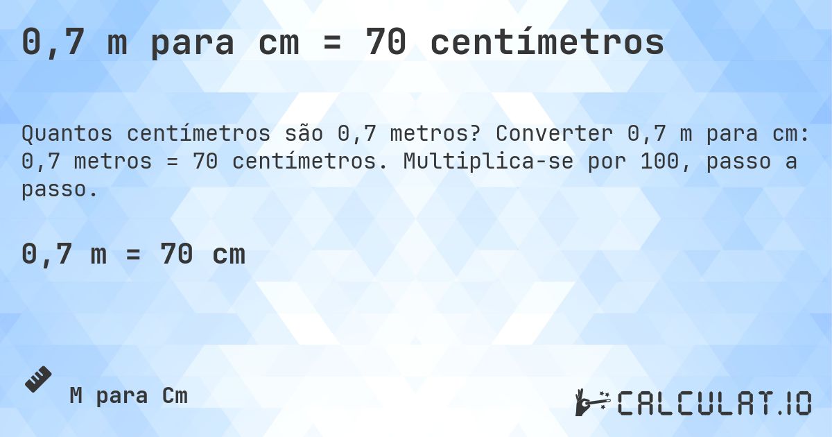 0,7 m para cm = 70 centímetros. Converter 0,7 m para cm: 0,7 metros = 70 centímetros. Multiplica-se por 100, passo a passo.