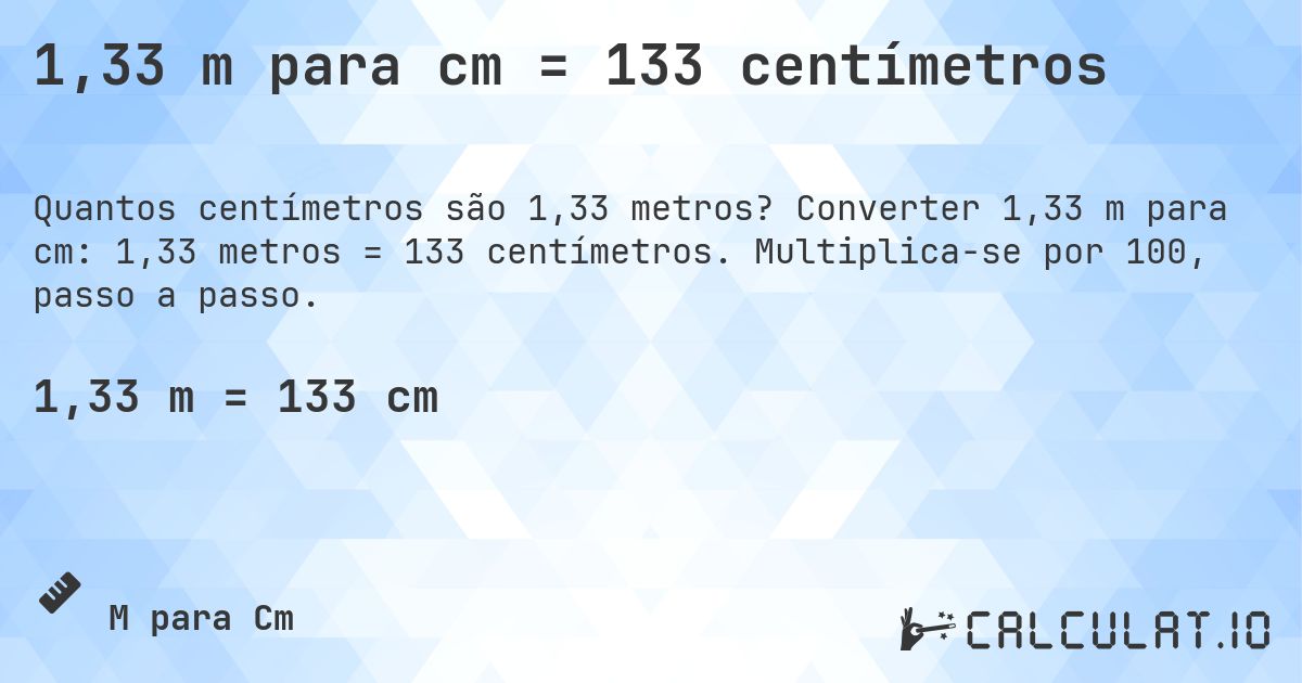 1,33 m para cm = 133 centímetros. Converter 1,33 m para cm: 1,33 metros = 133 centímetros. Multiplica-se por 100, passo a passo.