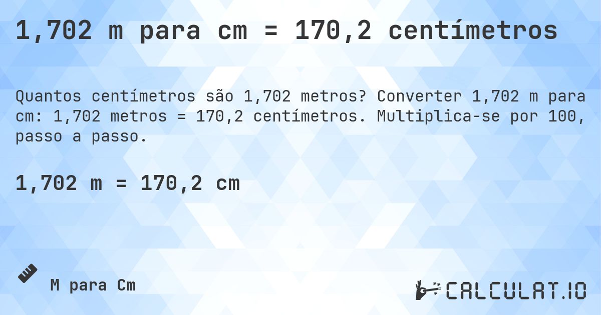1,702 m para cm = 170,2 centímetros. Converter 1,702 m para cm: 1,702 metros = 170,2 centímetros. Multiplica-se por 100, passo a passo.