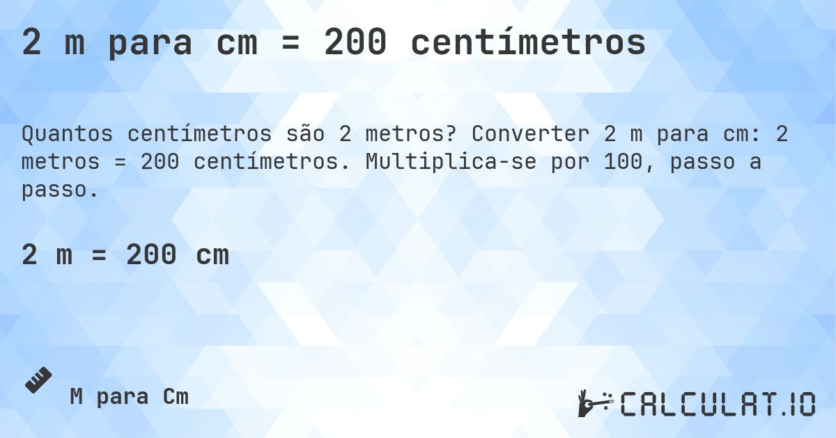 2 m para cm = 200 centímetros. Converter 2 m para cm: 2 metros = 200 centímetros. Multiplica-se por 100, passo a passo.