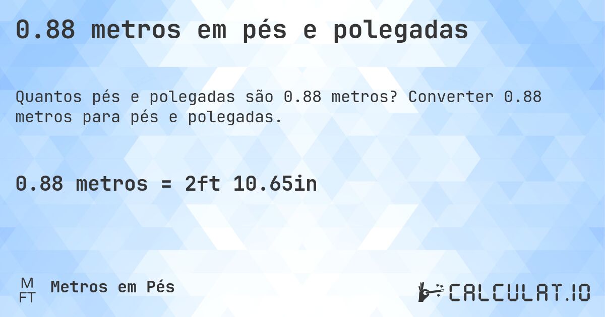 0.88 metros em pés e polegadas. Converter 0.88 metros para pés e polegadas.