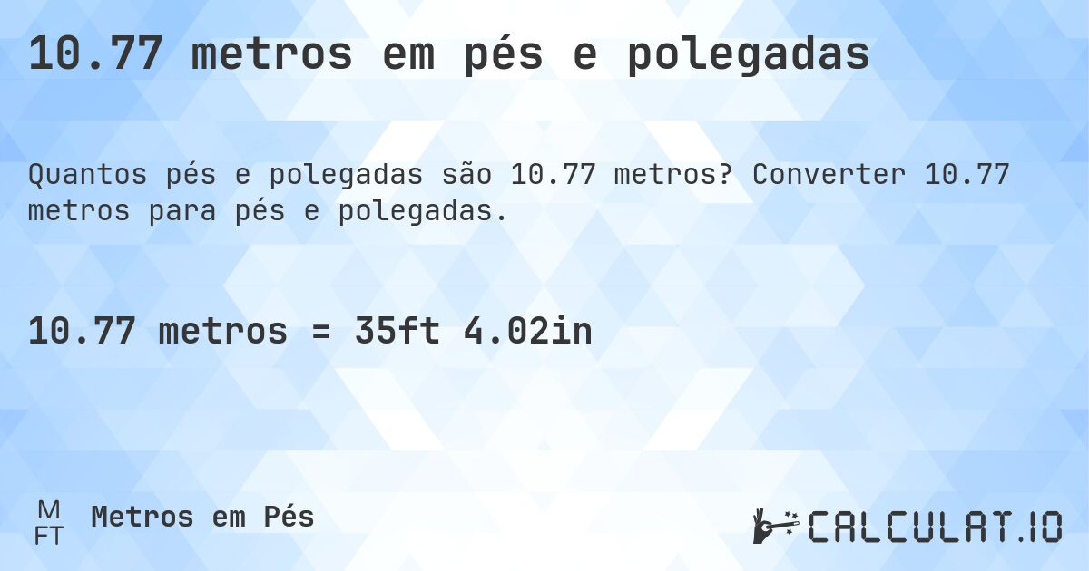 10.77 metros em pés e polegadas. Converter 10.77 metros para pés e polegadas.