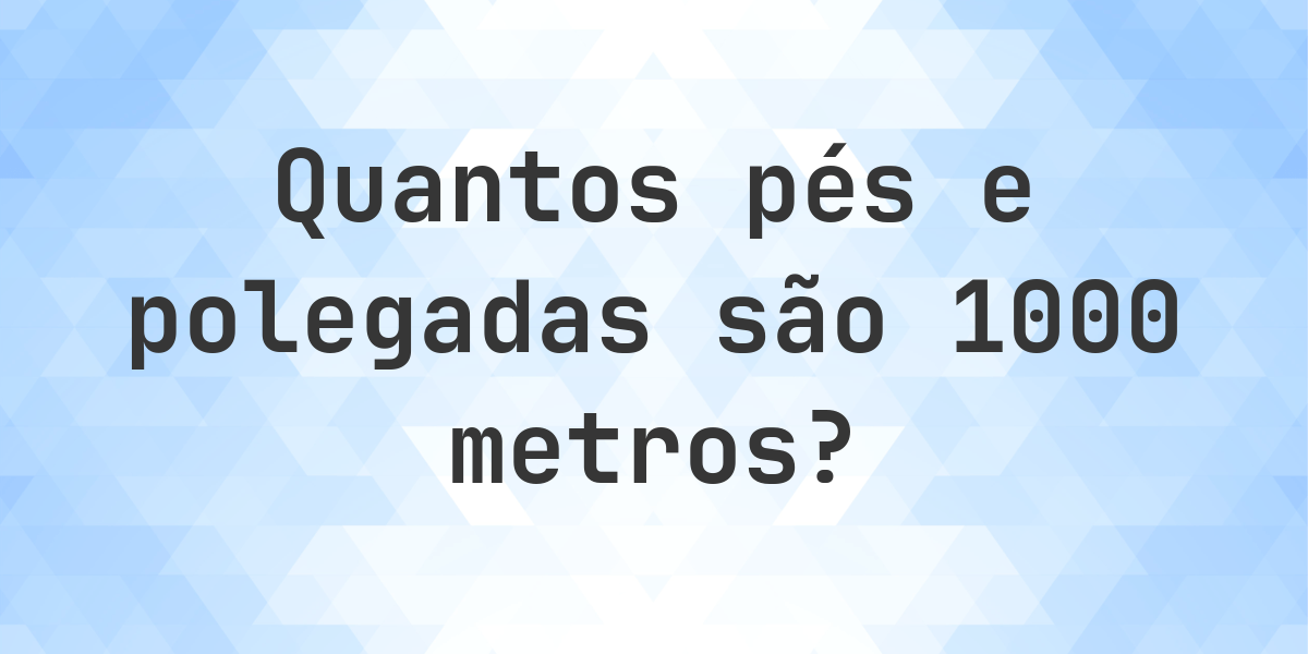 1000 metros em pés e polegadas - Calculatio