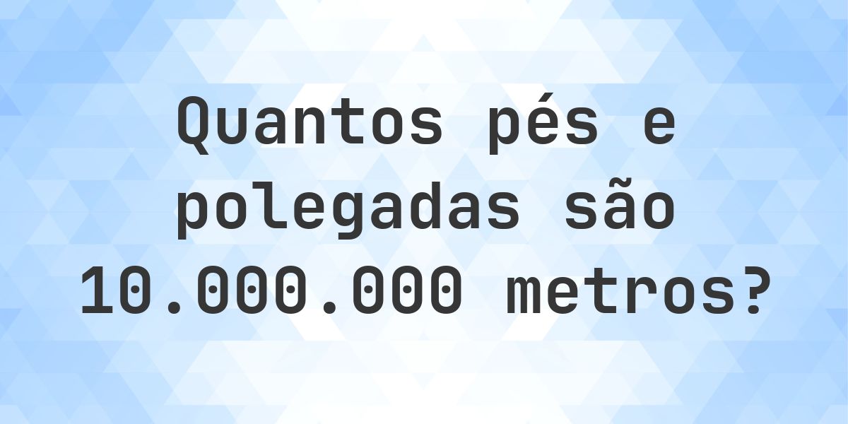 10000000 metros em pés e polegadas - Calculatio