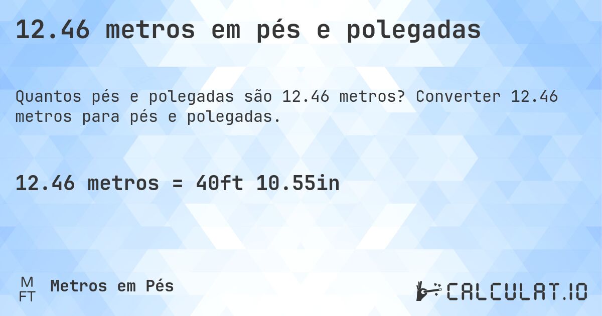 12.46 metros em pés e polegadas. Converter 12.46 metros para pés e polegadas.