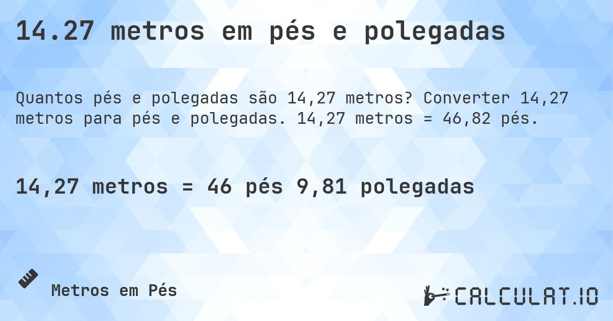 14.27 metros em pés e polegadas. Converter 14,27 metros para pés e polegadas. 14,27 metros = 46,82 pés.