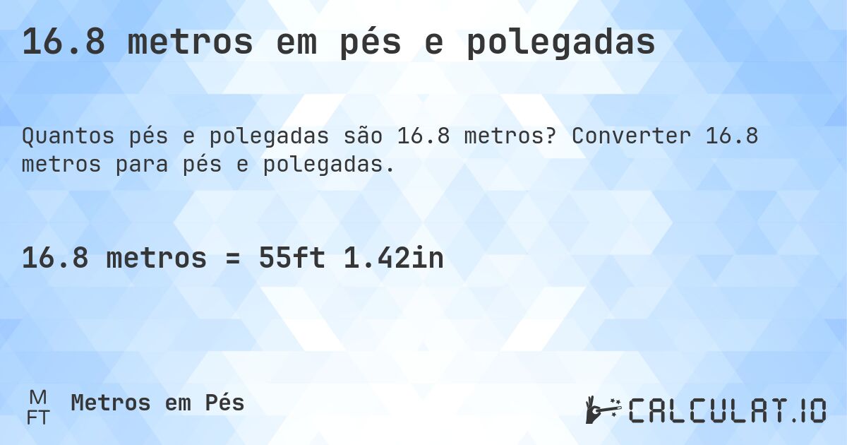 16.8 metros em pés e polegadas. Converter 16.8 metros para pés e polegadas.