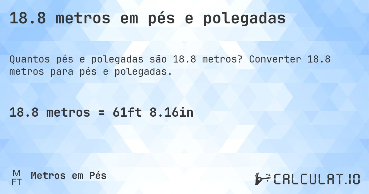 18.8 metros em pés e polegadas. Converter 18.8 metros para pés e polegadas.