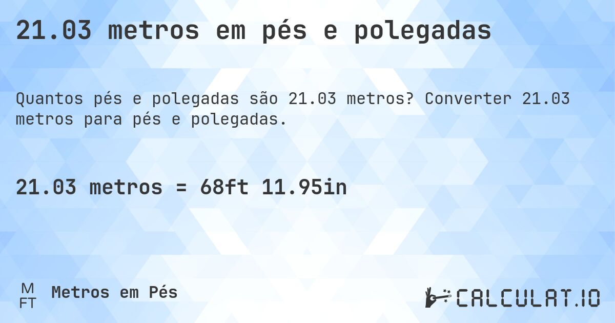 21.03 metros em pés e polegadas. Converter 21.03 metros para pés e polegadas.