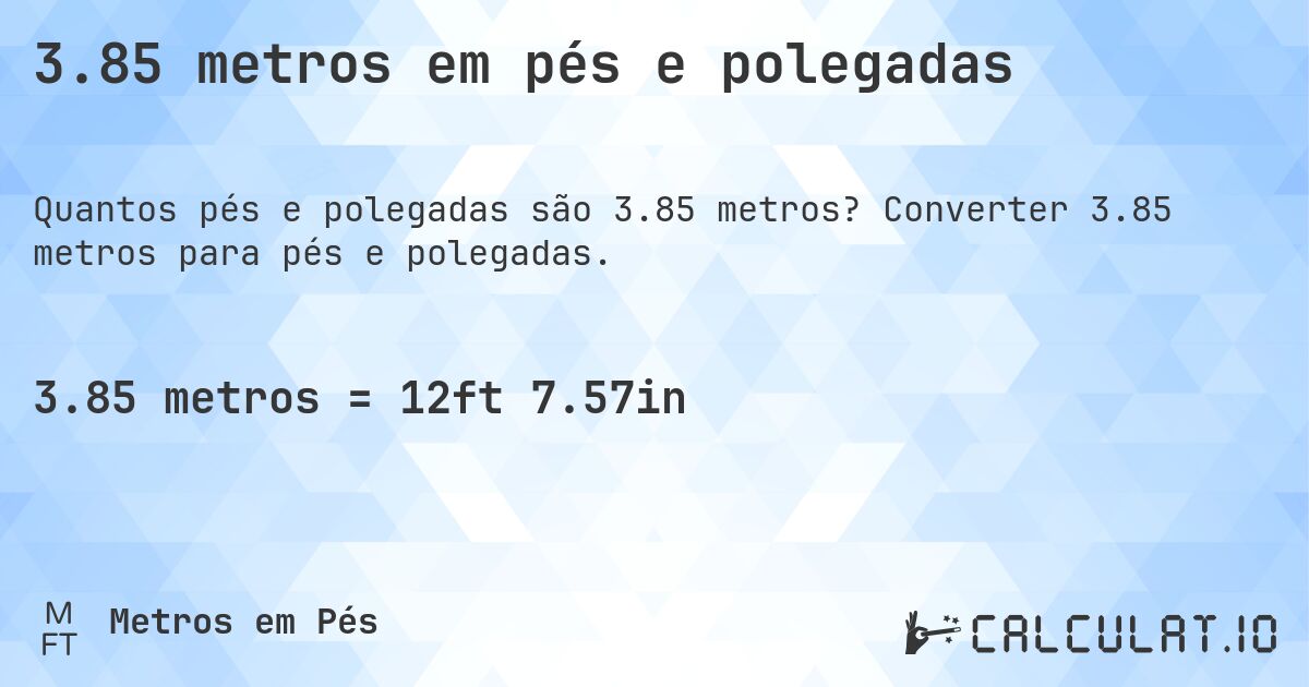 3.85 metros em pés e polegadas. Converter 3.85 metros para pés e polegadas.