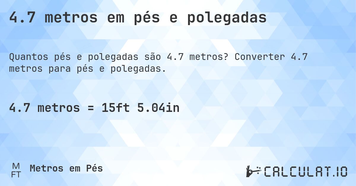 4.7 metros em pés e polegadas. Converter 4.7 metros para pés e polegadas.