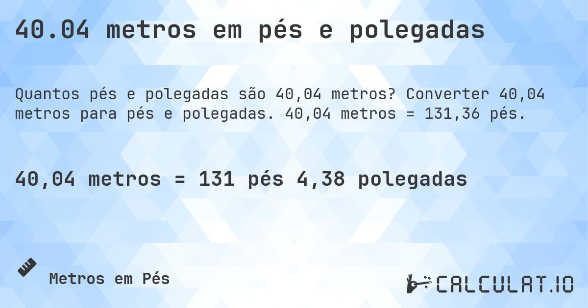 40.04 metros em pés e polegadas. Converter 40,04 metros para pés e polegadas. 40,04 metros = 131,36 pés.