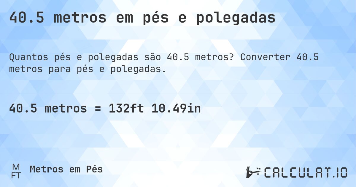 40.5 metros em pés e polegadas. Converter 40.5 metros para pés e polegadas.