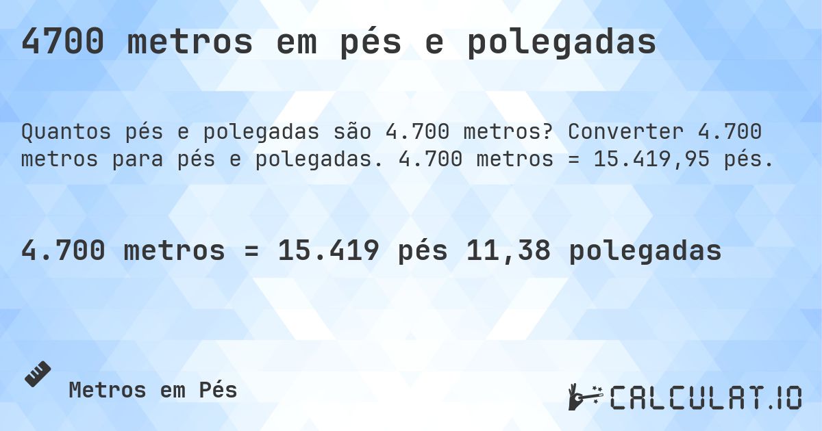 4700 metros em pés e polegadas. Converter 4.700 metros para pés e polegadas. 4.700 metros = 15.419,95 pés.