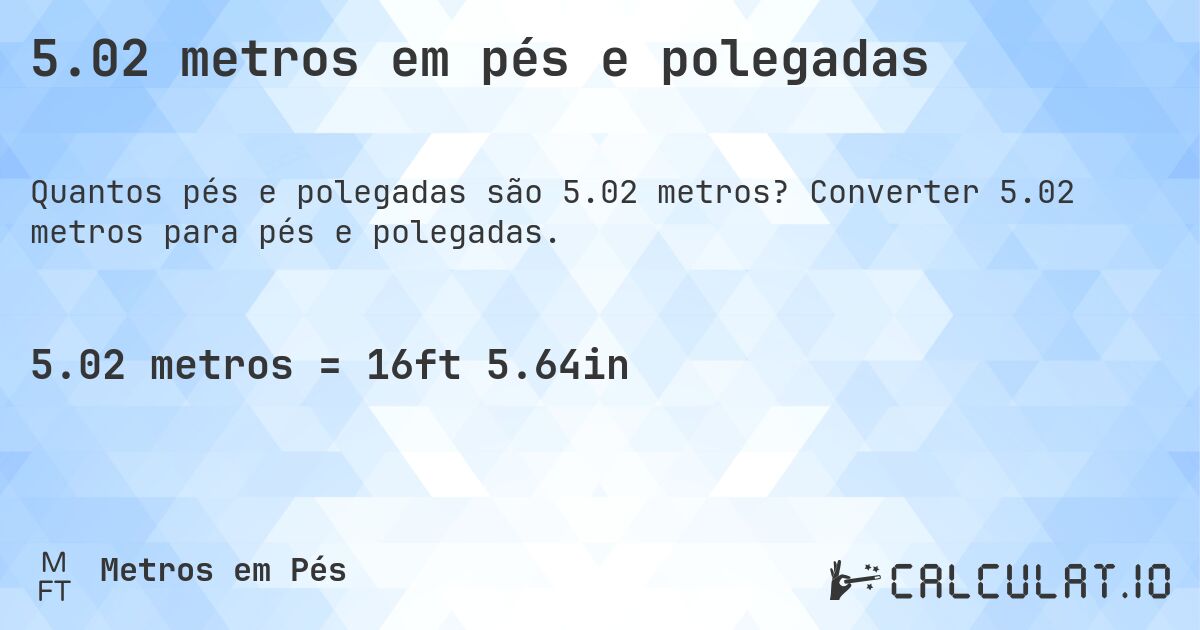 5.02 metros em pés e polegadas. Converter 5.02 metros para pés e polegadas.
