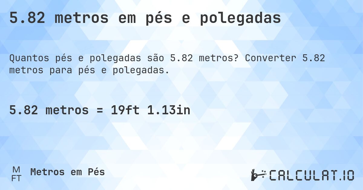 5.82 metros em pés e polegadas. Converter 5.82 metros para pés e polegadas.