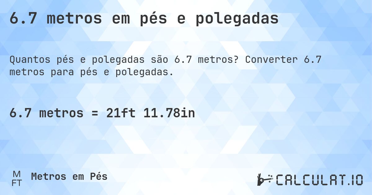 6.7 metros em pés e polegadas. Converter 6.7 metros para pés e polegadas.