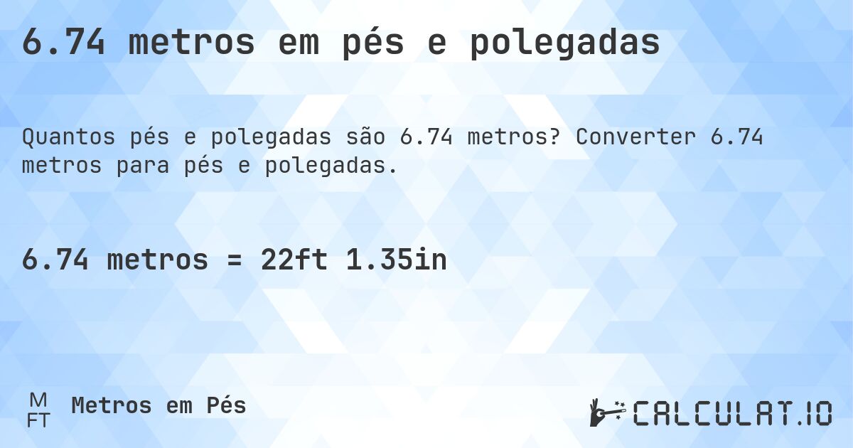 6.74 metros em pés e polegadas. Converter 6.74 metros para pés e polegadas.