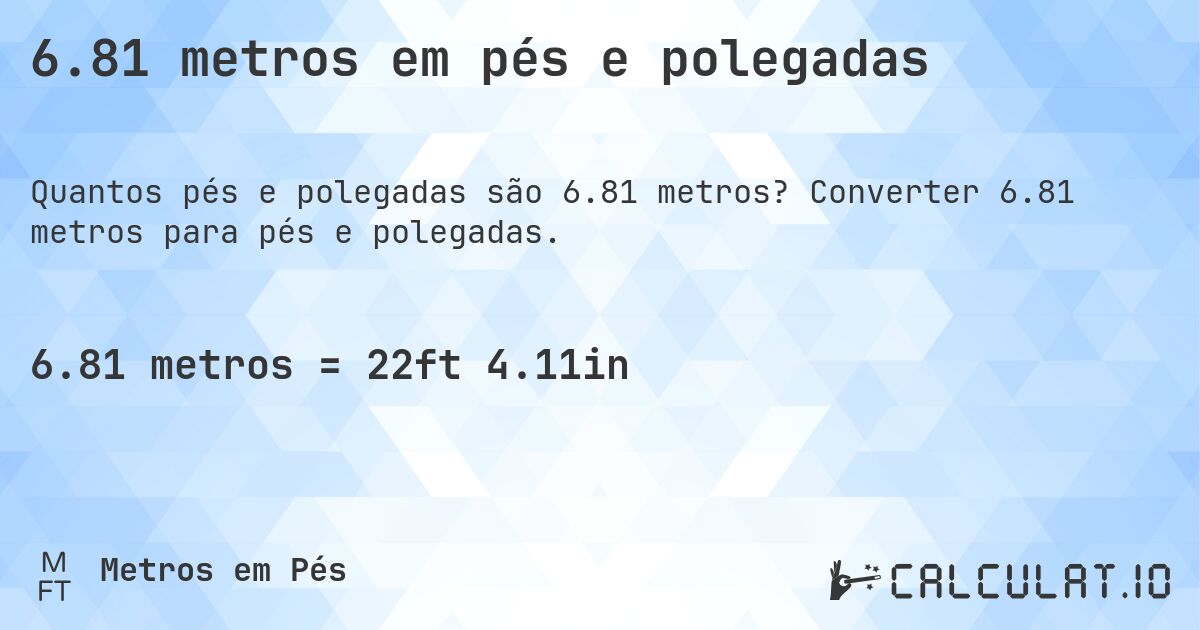 6.81 metros em pés e polegadas. Converter 6.81 metros para pés e polegadas.
