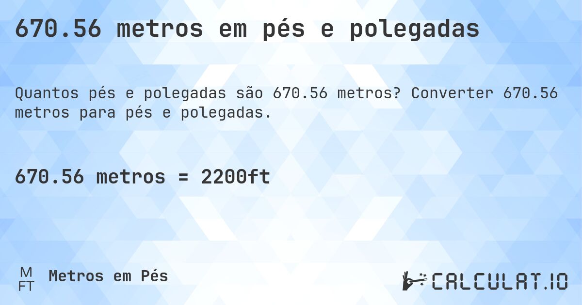 670.56 metros em pés e polegadas. Converter 670.56 metros para pés e polegadas.