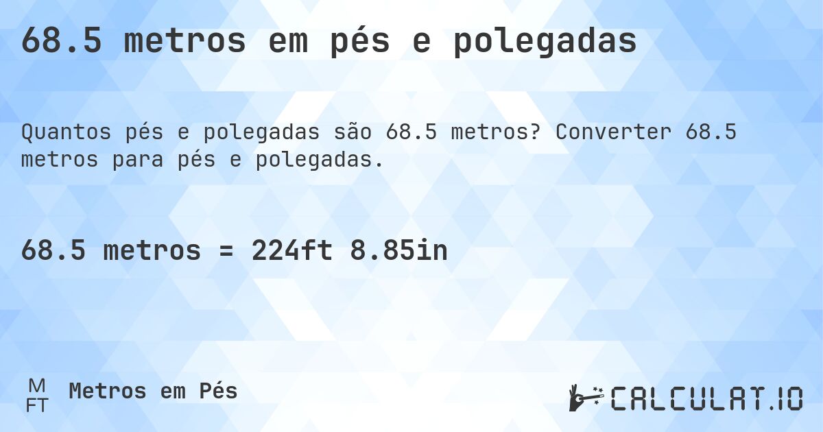 68.5 metros em pés e polegadas. Converter 68.5 metros para pés e polegadas.