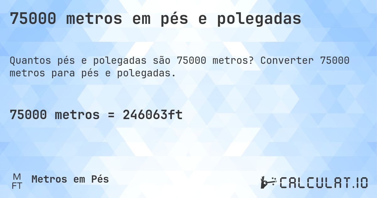 75000 metros em pés e polegadas. Converter 75000 metros para pés e polegadas.