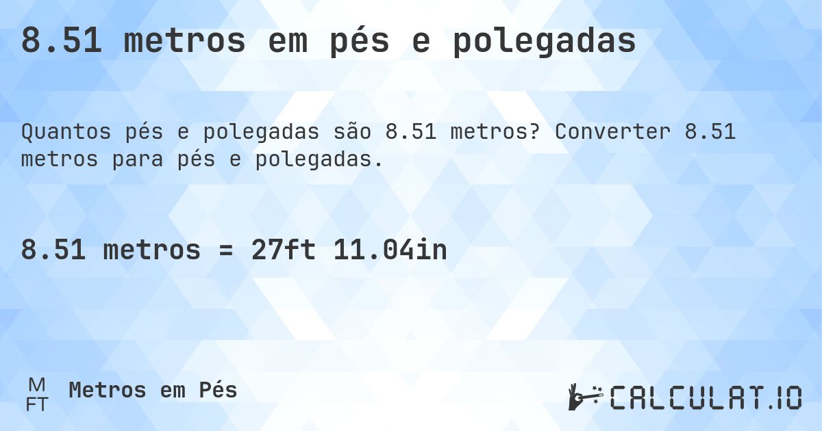 8.51 metros em pés e polegadas. Converter 8.51 metros para pés e polegadas.