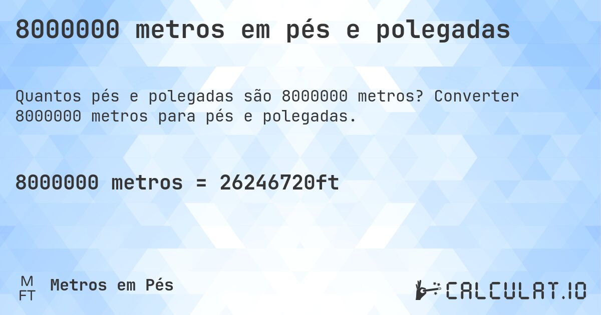 8000000 metros em pés e polegadas. Converter 8000000 metros para pés e polegadas.