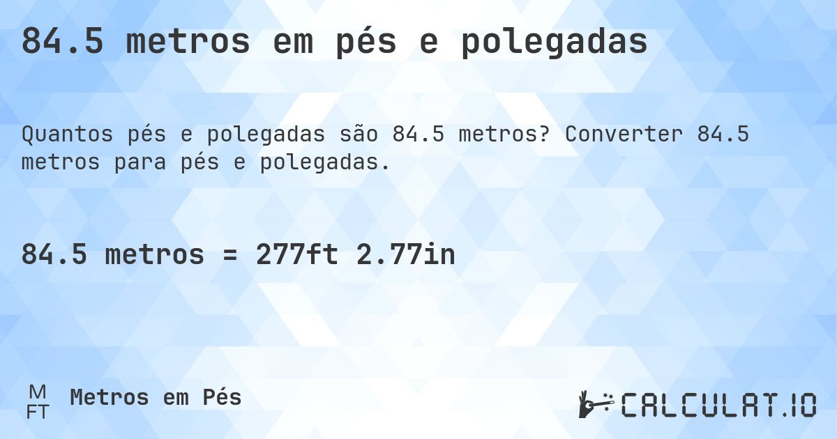84.5 metros em pés e polegadas. Converter 84.5 metros para pés e polegadas.