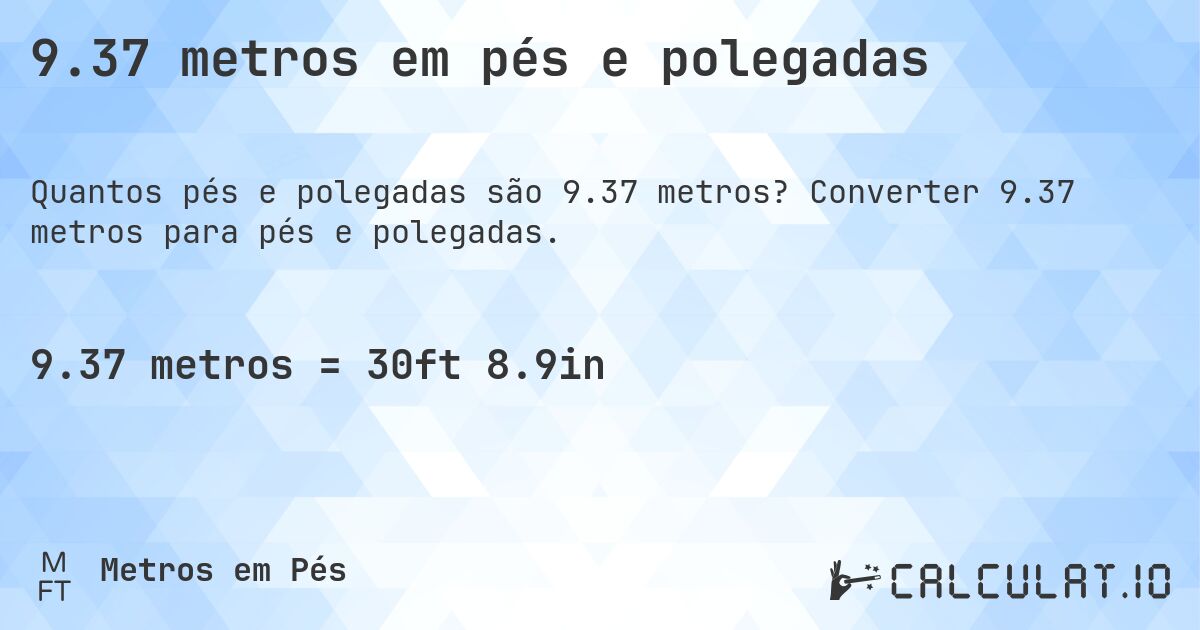 9.37 metros em pés e polegadas. Converter 9.37 metros para pés e polegadas.
