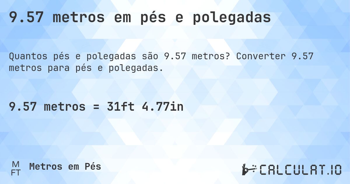 9.57 metros em pés e polegadas. Converter 9.57 metros para pés e polegadas.