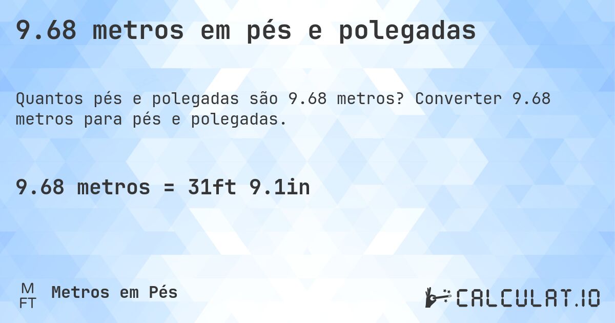 9.68 metros em pés e polegadas. Converter 9.68 metros para pés e polegadas.