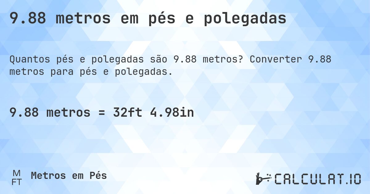 9.88 metros em pés e polegadas. Converter 9.88 metros para pés e polegadas.