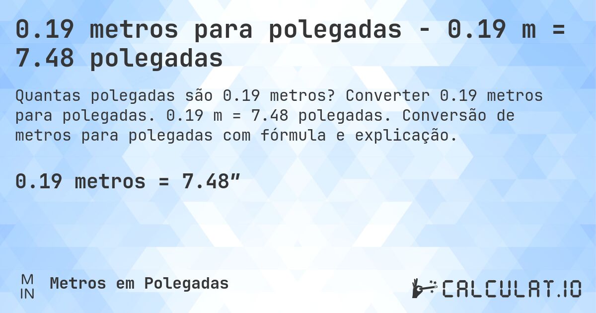 0.19 metros para polegadas - 0.19 m = 7.48 polegadas. Converter 0.19 metros para polegadas. 0.19 m = 7.48 polegadas. Conversão de metros para polegadas com fórmula e explicação.