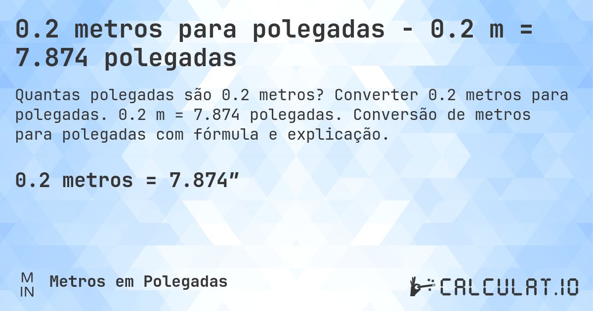 0.2 metros para polegadas - 0.2 m = 7.874 polegadas. Converter 0.2 metros para polegadas. 0.2 m = 7.874 polegadas. Conversão de metros para polegadas com fórmula e explicação.