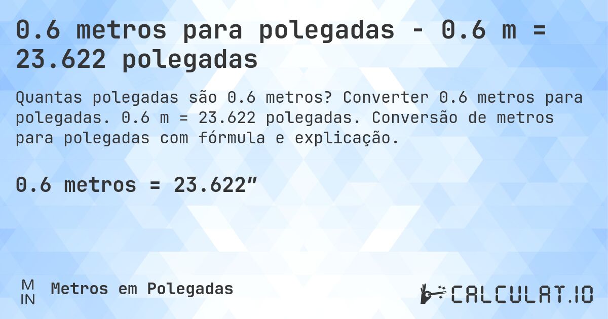 0.6 metros para polegadas - 0.6 m = 23.622 polegadas. Converter 0.6 metros para polegadas. 0.6 m = 23.622 polegadas. Conversão de metros para polegadas com fórmula e explicação.