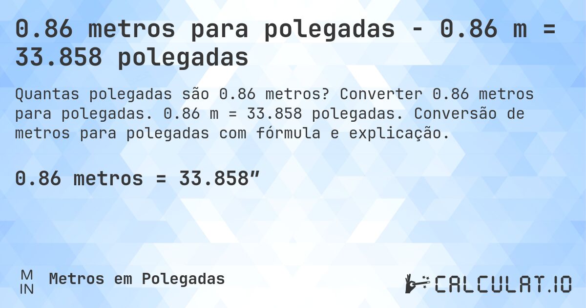 0.86 metros para polegadas - 0.86 m = 33.858 polegadas. Converter 0.86 metros para polegadas. 0.86 m = 33.858 polegadas. Conversão de metros para polegadas com fórmula e explicação.