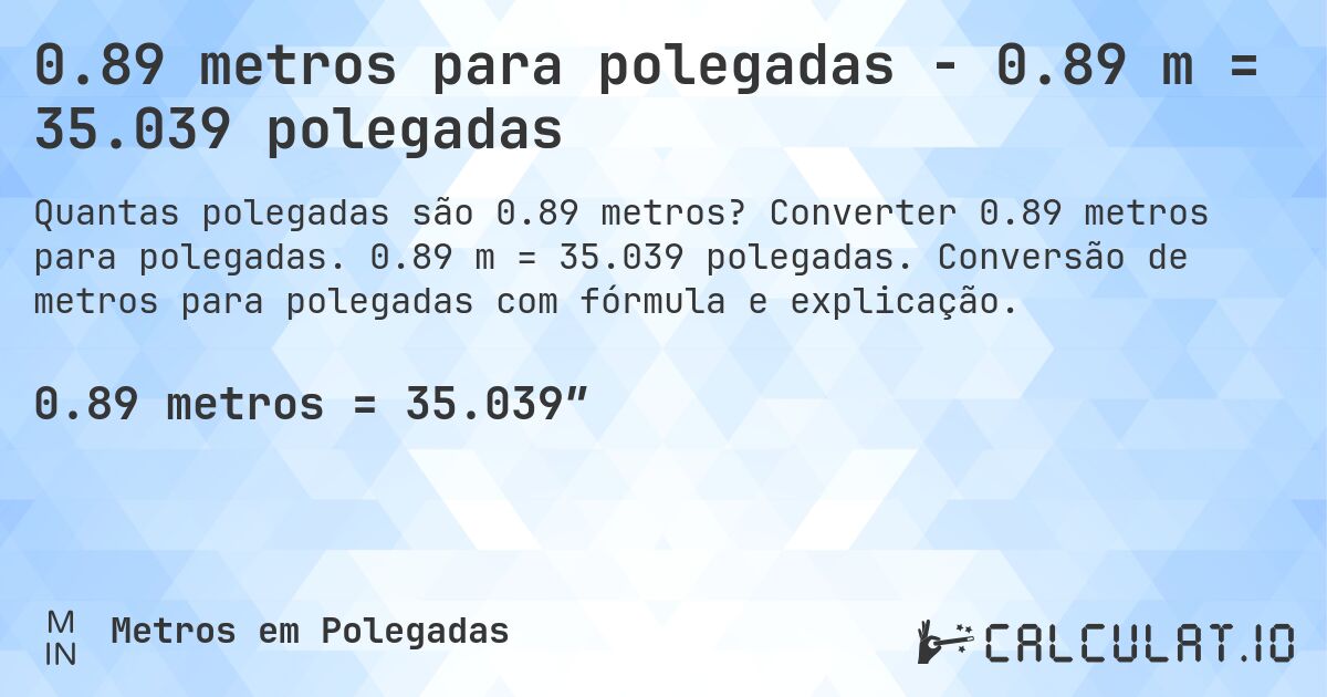 0.89 metros para polegadas - 0.89 m = 35.039 polegadas. Converter 0.89 metros para polegadas. 0.89 m = 35.039 polegadas. Conversão de metros para polegadas com fórmula e explicação.