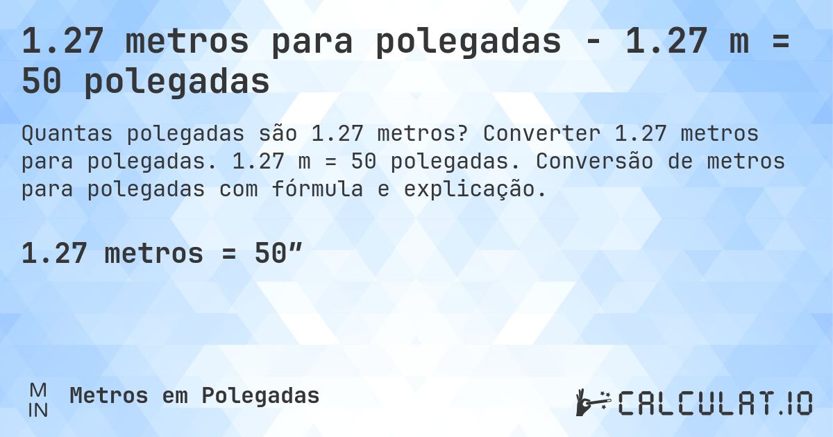 1.27 metros para polegadas - 1.27 m = 50 polegadas. Converter 1.27 metros para polegadas. 1.27 m = 50 polegadas. Conversão de metros para polegadas com fórmula e explicação.