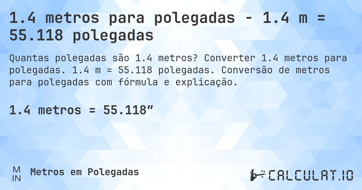 1.4 metros para polegadas - 1.4 m = 55.118 polegadas. Converter 1.4 metros para polegadas. 1.4 m = 55.118 polegadas. Conversão de metros para polegadas com fórmula e explicação.