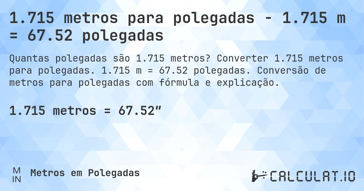 1.715 metros para polegadas - 1.715 m = 67.52 polegadas. Converter 1.715 metros para polegadas. 1.715 m = 67.52 polegadas. Conversão de metros para polegadas com fórmula e explicação.