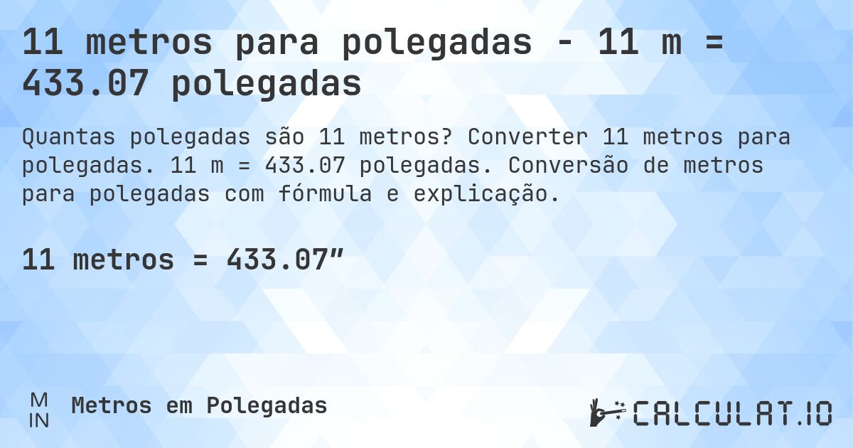 11 metros para polegadas - 11 m = 433.07 polegadas. Converter 11 metros para polegadas. 11 m = 433.07 polegadas. Conversão de metros para polegadas com fórmula e explicação.